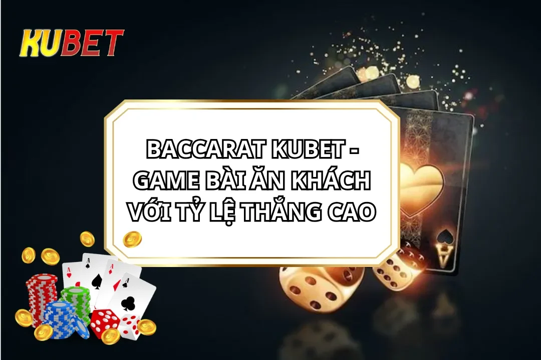 Baccarat KUBET - Game Bài Ăn Khách Với Tỷ Lệ Thắng Cao
