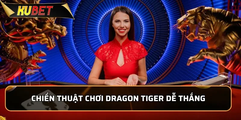 Dragon Tiger Kubet- Game Bài Kịch Tính Hấp Dẫn Nhất 2026 3 Chiến thuật chơi Dragon Tiger dễ thắng từ cao thủ