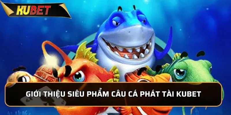 Câu Cá Phát Tài - Siêu Phẩm Bắn Cá Tại KUBET 2026 1 Giới thiệu siêu phẩm Câu Cá Phát Tài KUBET