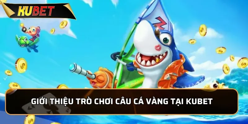 Câu Cá Vàng: Bắn Cá Đổi Thưởng Hấp Dẫn Nhất Tại KUBET 1 Giới thiệu trò chơi Câu Cá Vàng tại KUBET