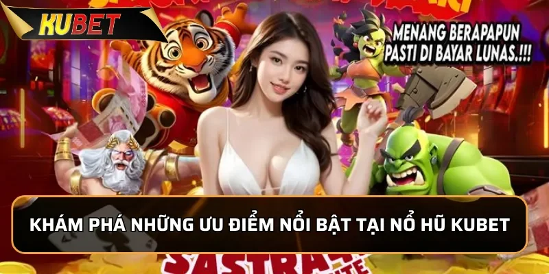 Khám phá những ưu điểm nổi bật tại sảnh Nổ Hũ KUBET