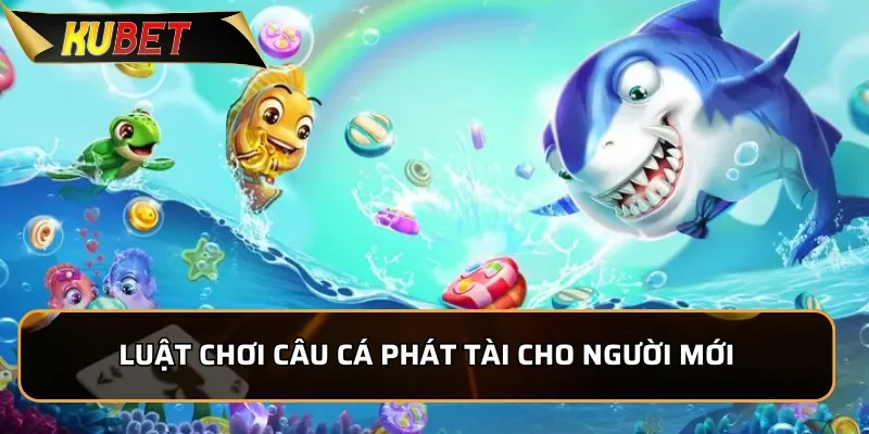 Câu Cá Phát Tài - Siêu Phẩm Bắn Cá Tại KUBET 2026 2 Luật chơi Câu Cá Phát Tài cho người mới