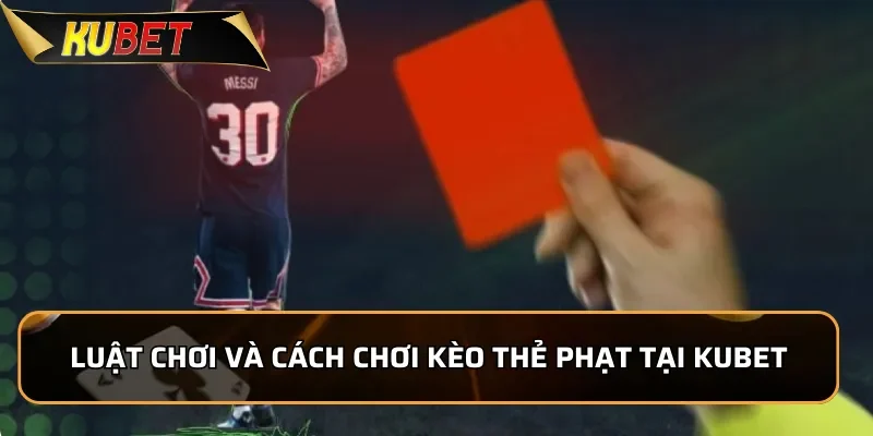 Kèo Thẻ Phạt KUBET: Tìm Hiểu Các Loại Kèo Thẻ Phạt 2 Luật chơi và cách chơi kèo thẻ phạt tại Kubet
