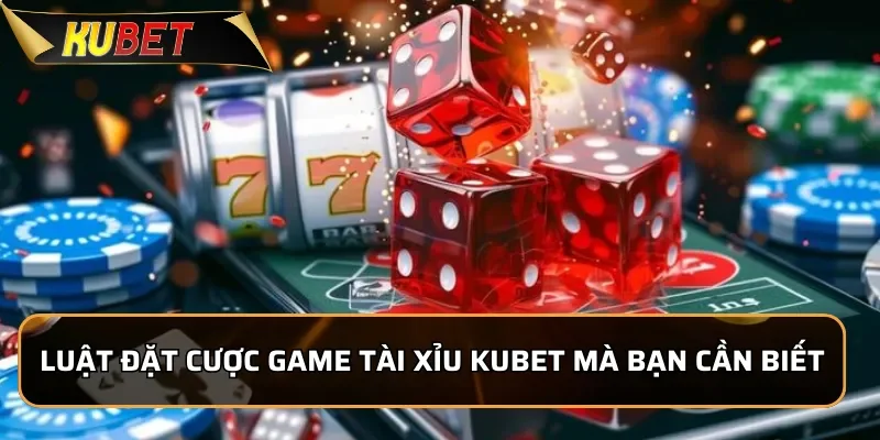 Tài Xỉu Kubet - Cách Chơi Đơn Giản, Chiến Lược Luôn Thắng 2 Luật đặt cược game tài xỉu Kubet mà bạn cần biết
