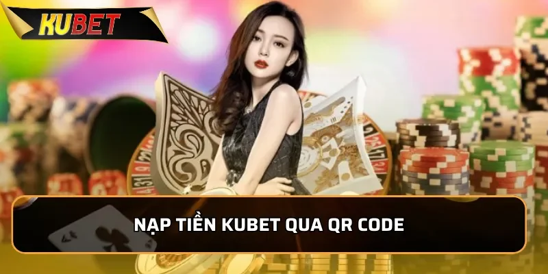 Hướng Dẫn Nạp Tiền Kubet Nhanh Chóng, An Toàn Trong 1 Phút 3 Nạp tiền Kubet qua QR Code
