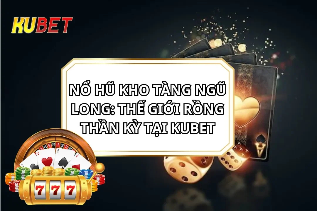 Nổ hũ Kho Tàng Ngũ Long: Thế Giới Rồng Thần Kỳ Tại KUBET