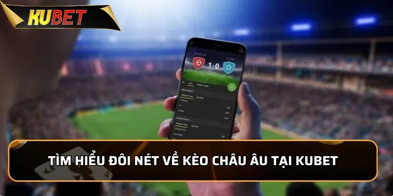 Kèo Châu Âu KUBET: Những Thông Tin Cược Thủ Phải Nắm Rõ 1 Tìm hiểu đôi nét về kèo Châu Âu tại KUBET