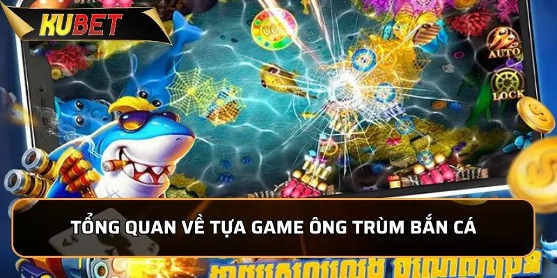 Ông Trùm Bắn Cá - Trải Nghiệm Hấp Dẫn, Đổi Thưởng Dễ Dàng 1 Tổng quan về tựa game Ông Trùm Bắn Cá
